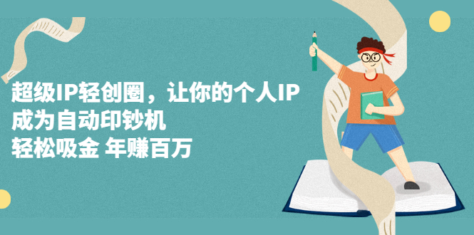 超级IP轻创圈，让你的个人IP，成为自动印钞机副业工作-副业资源站-副业项目-创业项目-搞钱项目个人副业工作资源分享