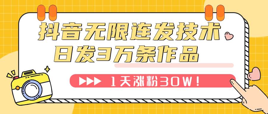抖音无限连发技术！日发3W条不违规！1天涨粉30W！副业工作-副业资源站-副业项目-创业项目-搞钱项目个人副业工作资源分享