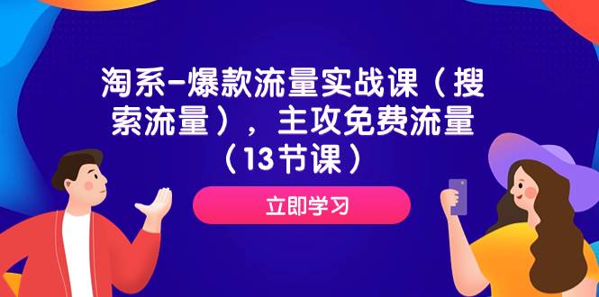淘系-爆款流量实战课（搜索流量），主攻免费流量（13节课）副业工作-副业资源站-副业项目-创业项目-搞钱项目个人副业工作资源分享