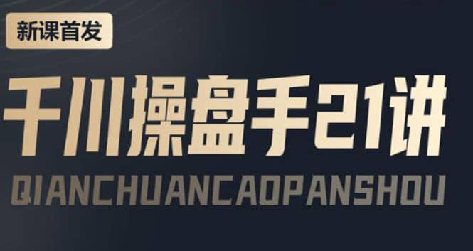 某收费课程：千川操盘手实操，让人人成为千川操盘手副业工作-副业资源站-副业项目-创业项目-搞钱项目个人副业工作资源分享