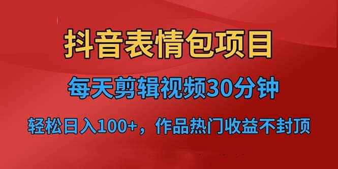 抖音表情包项目，每天剪辑表情包上传短视频平台，日入3位数+已实操跑通副业工作-副业资源站-副业项目-创业项目-搞钱项目个人副业工作资源分享
