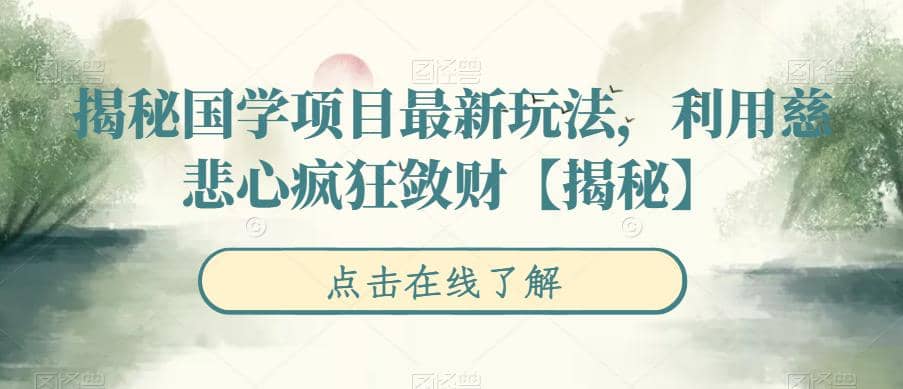 揭秘国学项目最新玩法，利用慈悲心疯狂敛财【揭秘】副业工作-副业资源站-副业项目-创业项目-搞钱项目个人副业工作资源分享