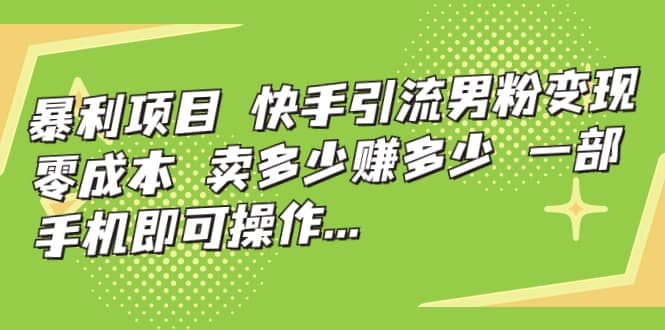 快手引流男粉变现，零成本，卖多少赚多少，一部手机即可操作，一天1000+副业工作-副业资源站-副业项目-创业项目-搞钱项目个人副业工作资源分享