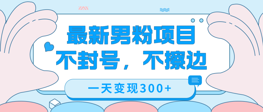最新男粉变现，不擦边，不封号，日入300+（附1360张美女素材）副业工作-副业资源站-副业项目-创业项目-搞钱项目个人副业工作资源分享