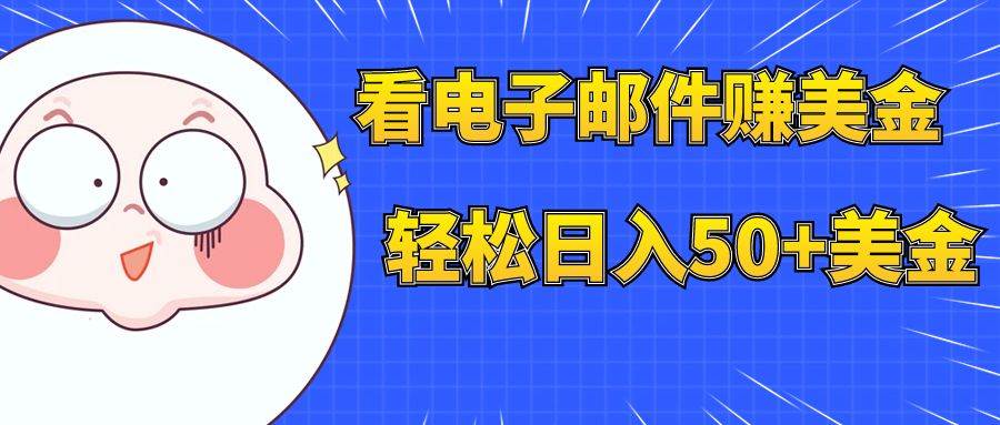 看电子邮件赚美金，多账号轻松日入50+美金副业工作-副业资源站-副业项目-创业项目-搞钱项目个人副业工作资源分享