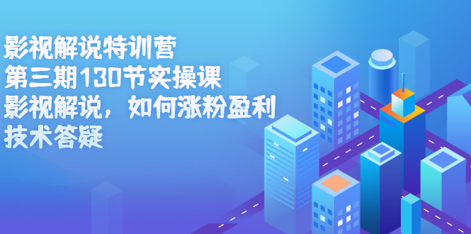 影视解说特训营第三期，130节实操课，影视解说，如何涨粉盈利，技术答疑副业工作-副业资源站-副业项目-创业项目-搞钱项目个人副业工作资源分享