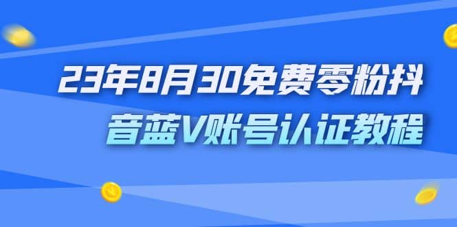 外面收费1980的23年8月30免费零粉抖音蓝V账号认证教程副业工作-副业资源站-副业项目-创业项目-搞钱项目个人副业工作资源分享