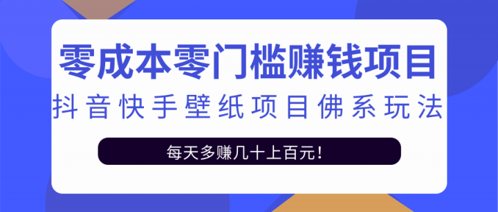 零成本零门槛赚钱项目：抖音快手壁纸项目佛系玩法，一天变现500+【视频教程】副业工作-副业资源站-副业项目-创业项目-搞钱项目个人副业工作资源分享