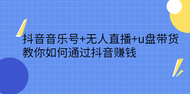 抖音音乐号+无人直播+u盘带货，教你如何通过抖音赚钱副业工作-副业资源站-副业项目-创业项目-搞钱项目个人副业工作资源分享