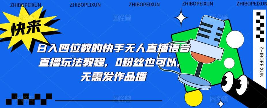 日入四位数的快手无人直播语音直播玩法教程，0粉丝也可以，无需发作品副业工作-副业资源站-副业项目-创业项目-搞钱项目个人副业工作资源分享