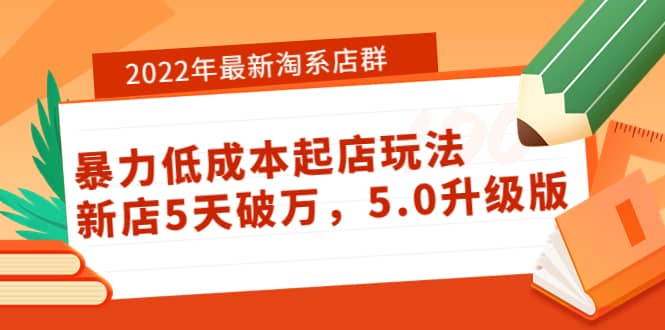 2022年最新淘系店群暴力低成本起店玩法：新店5天破万，5.0升级版副业工作-副业资源站-副业项目-创业项目-搞钱项目个人副业工作资源分享
