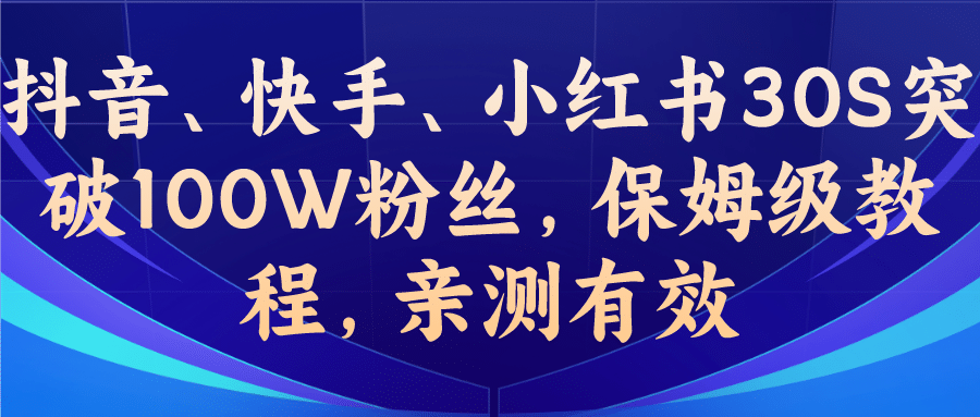 教你一招，抖音、快手、小红书30S突破100W粉丝，保姆级教程，亲测有效副业工作-副业资源站-副业项目-创业项目-搞钱项目个人副业工作资源分享