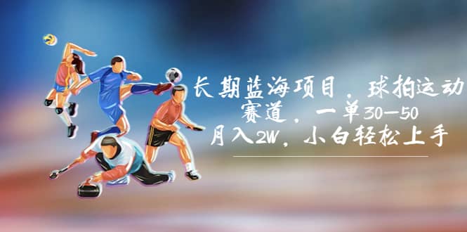 长期蓝海项目，球拍运动赛道，一单30-50，月入2W，小白轻松上手副业工作-副业资源站-副业项目-创业项目-搞钱项目个人副业工作资源分享