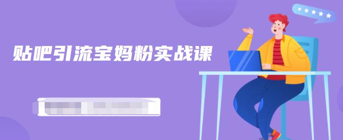 百度贴吧引流宝妈粉实战课，小白也可以日引100+精准粉【视频课程】副业工作-副业资源站-副业项目-创业项目-搞钱项目个人副业工作资源分享