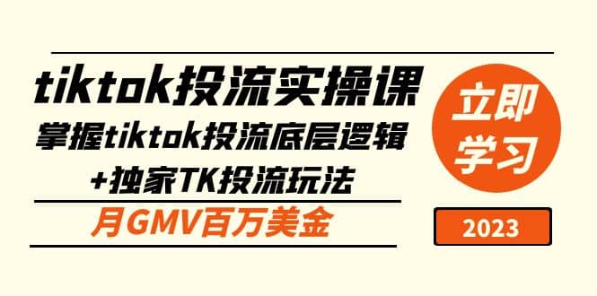 tiktok投流实操课：掌握tiktok投流底层逻辑+独家TK投流玩法副业工作-副业资源站-副业项目-创业项目-搞钱项目个人副业工作资源分享