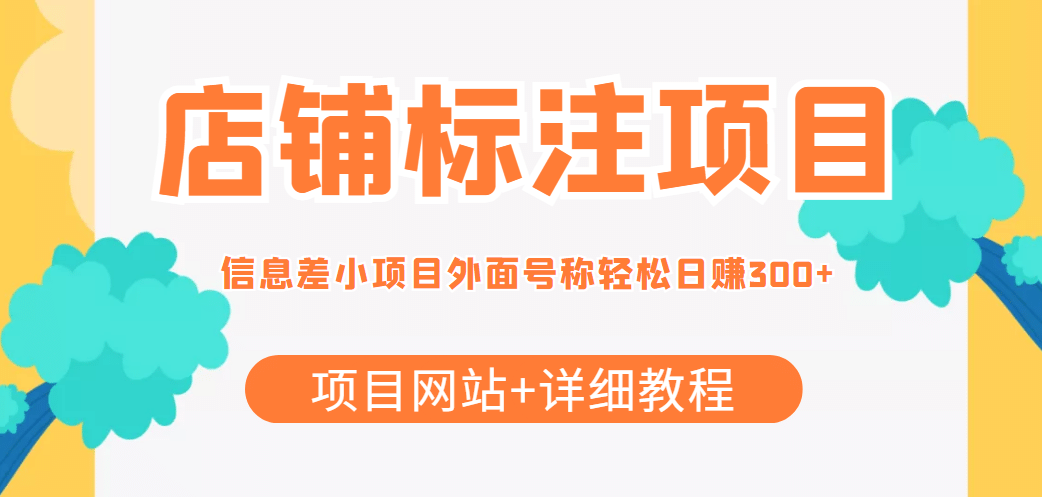 【信息差项目】最近很火的店铺标注项目，号称日赚300+(项目网站+详细教程)副业工作-副业资源站-副业项目-创业项目-搞钱项目个人副业工作资源分享