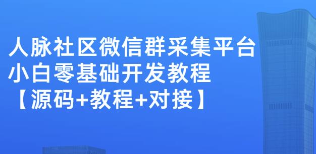 外面卖1000的人脉社区微信群采集平台小白0基础开发教程【源码+教程+对接】副业工作-副业资源站-副业项目-创业项目-搞钱项目个人副业工作资源分享