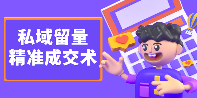 私域留量精准成交术，学习打造自己的私域流量，价值699元副业工作-副业资源站-副业项目-创业项目-搞钱项目个人副业工作资源分享