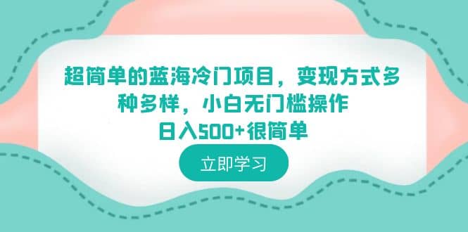 超简单的蓝海冷门项目，变现方式多种多样，小白无门槛操作日入500+很简单副业工作-副业资源站-副业项目-创业项目-搞钱项目个人副业工作资源分享