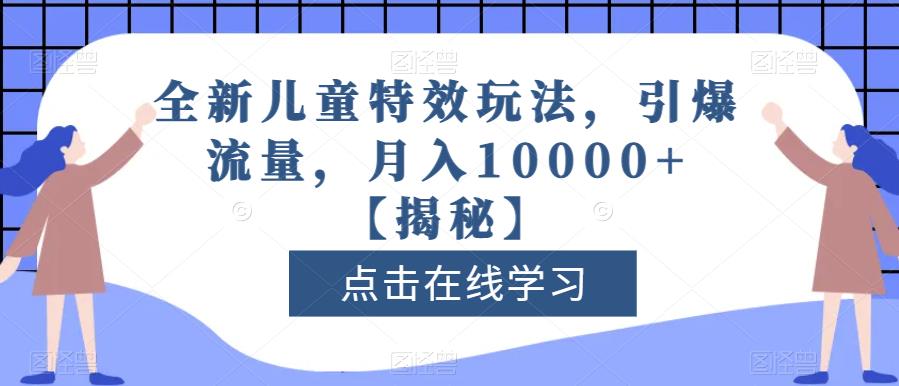 全新儿童特效玩法，引爆流量，月入10000+【揭秘】副业工作-副业资源站-副业项目-创业项目-搞钱项目个人副业工作资源分享