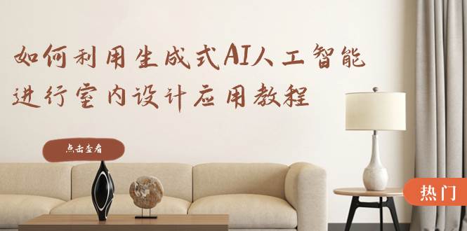 如何利用生成式AI人工智能进行室内设计应用教程（22节课）副业工作-副业资源站-副业项目-创业项目-搞钱项目个人副业工作资源分享