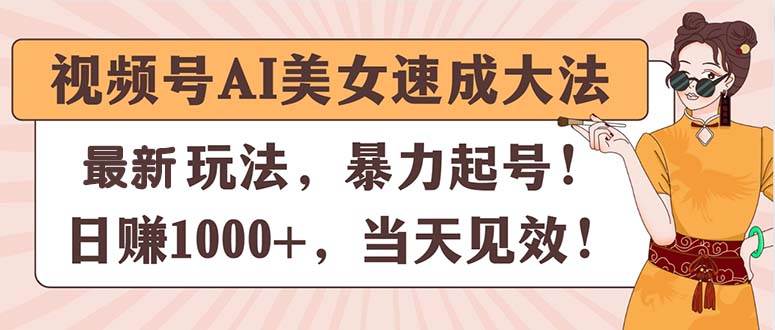 视频号AI美女速成大法，暴力起号，日赚1000+，当天见效副业工作-副业资源站-副业项目-创业项目-搞钱项目个人副业工作资源分享