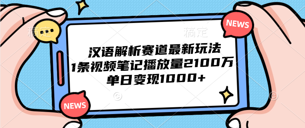汉语解析赛道最新玩法，1条视频笔记播放量2100万，单日变现1000+副业工作-副业资源站-副业项目-创业项目-搞钱项目个人副业工作资源分享