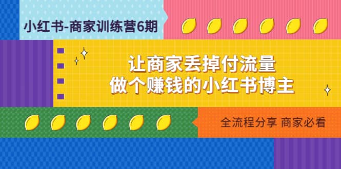 小红书-商家训练营12期：让商家丢掉付流量副业工作-副业资源站-副业项目-创业项目-搞钱项目个人副业工作资源分享
