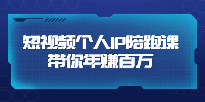 短视频个人IP：年赚百万陪跑课（123节视频课）价值6980元副业工作-副业资源站-副业项目-创业项目-搞钱项目个人副业工作资源分享