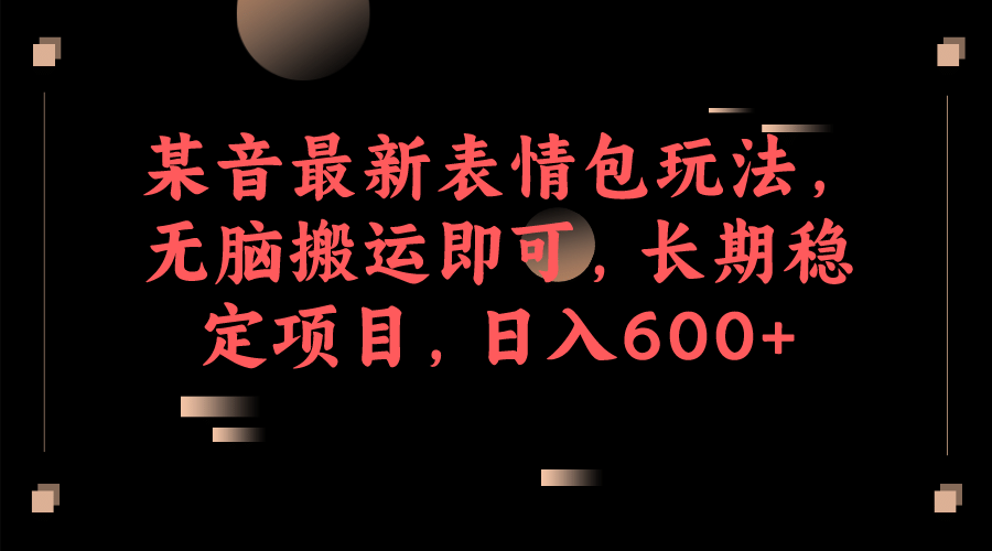 某音最新表情包玩法，无脑搬运即可，长期稳定项目，日入600+副业工作-副业资源站-副业项目-创业项目-搞钱项目个人副业工作资源分享
