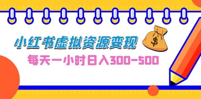 0成本副业项目，每天一小时日入300-500，小红书虚拟资源变现（教程+素材）副业工作-副业资源站-副业项目-创业项目-搞钱项目个人副业工作资源分享