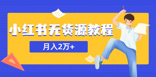 某网赚培训收费3900的小红书无货源教程，月入2万＋副业或者全职在家都可以副业工作-副业资源站-副业项目-创业项目-搞钱项目个人副业工作资源分享