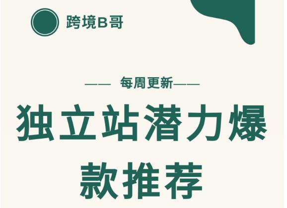 【跨境B哥】独立站潜力爆款选品推荐，测款出单率高达百分之80（每周更新）副业工作-副业资源站-副业项目-创业项目-搞钱项目个人副业工作资源分享