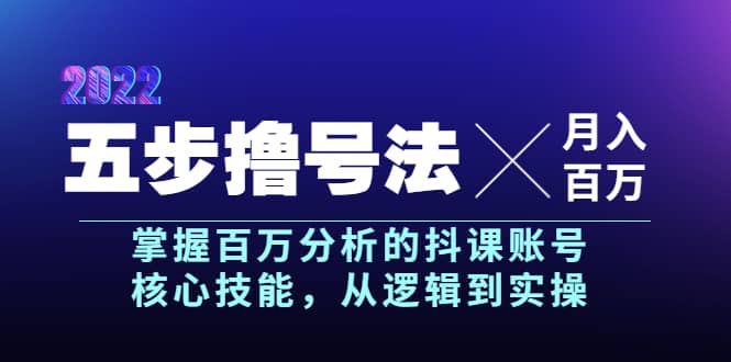 五步撸号法，掌握百万分析的抖课账号核心技能，从逻辑到实操，月入百万级副业工作-副业资源站-副业项目-创业项目-搞钱项目个人副业工作资源分享