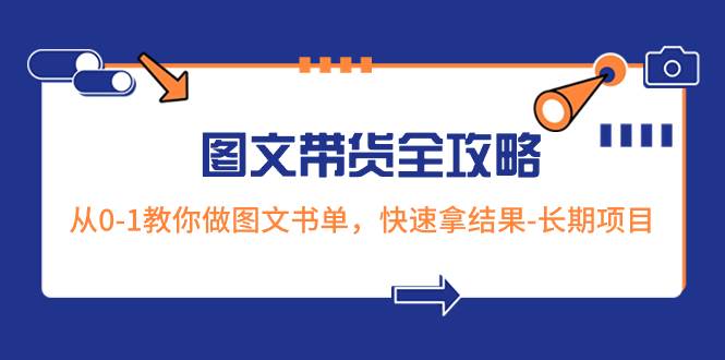 超火的图文带货全攻略：从0-1教你做图文书单，快速拿结果-长期项目副业工作-副业资源站-副业项目-创业项目-搞钱项目个人副业工作资源分享
