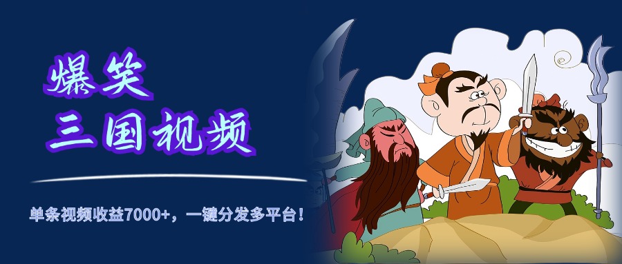 爆笑三国视频，5分钟制作，单条视频收益7000元+，一键分发多平台！副业工作-副业资源站-副业项目-创业项目-搞钱项目个人副业工作资源分享