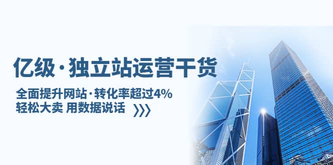 独立站运营干货：全面提升网站·转化率超过4%，轻松大卖 用数据说话副业工作-副业资源站-副业项目-创业项目-搞钱项目个人副业工作资源分享