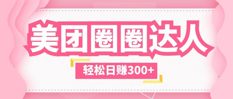 美团圈圈玩法，这样做，一天撸300+没有压力 零成本，不被坑副业工作-副业资源站-副业项目-创业项目-搞钱项目个人副业工作资源分享