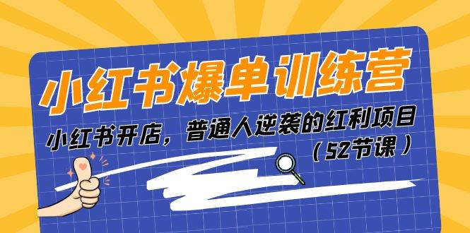 小红书爆单训练营，小红书开店，普通人逆袭的红利项目（52节课）副业工作-副业资源站-副业项目-创业项目-搞钱项目个人副业工作资源分享