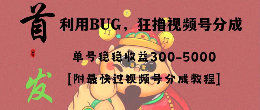 全网独家首发，视频号BUG，超短期项目，单号每日净收益300-5000！副业工作-副业资源站-副业项目-创业项目-搞钱项目个人副业工作资源分享