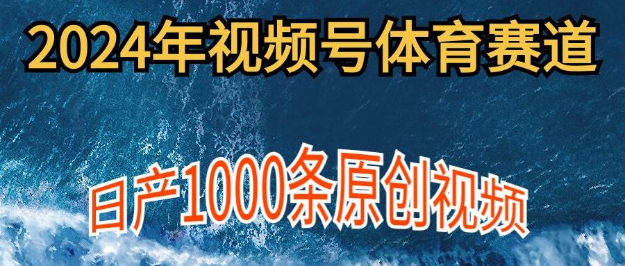 2024年体育赛道视频号，新手轻松操作， 日产1000条原创视频,多账号多撸分成副业工作-副业资源站-副业项目-创业项目-搞钱项目个人副业工作资源分享