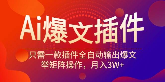 Ai爆文插件，只需一款插件全自动输出爆文，举矩阵操作，月入3W+副业工作-副业资源站-副业项目-创业项目-搞钱项目个人副业工作资源分享