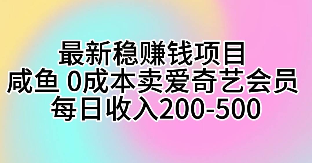 最新稳赚钱项目 咸鱼 0成本卖爱奇艺会员 每日收入200-500副业工作-副业资源站-副业项目-创业项目-搞钱项目个人副业工作资源分享