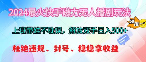 2024最火快手磁力无人播剧玩法，解放双手日入500+副业工作-副业资源站-副业项目-创业项目-搞钱项目个人副业工作资源分享