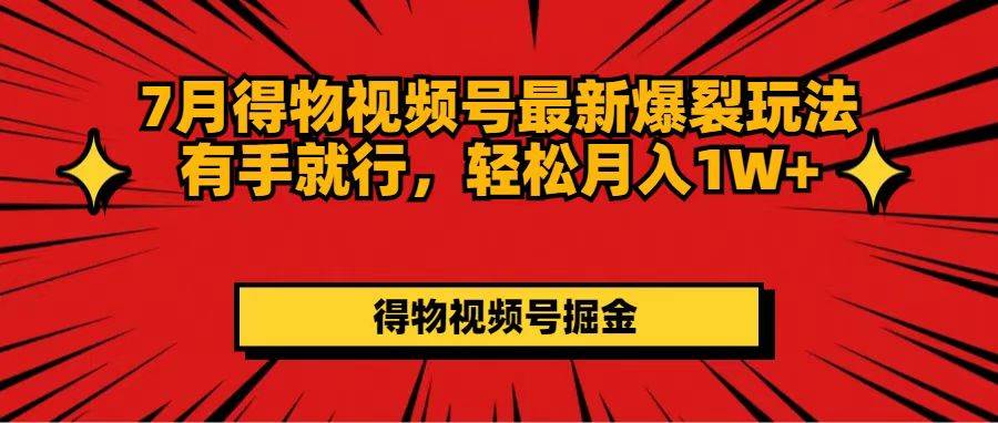 7月得物视频号最新爆裂玩法有手就行，轻松月入1W+副业工作-副业资源站-副业项目-创业项目-搞钱项目个人副业工作资源分享