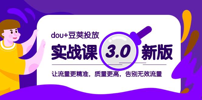 dou+豆荚投放实战课3.0新版，让流量更精准，质量更高，告别无效流量副业工作-副业资源站-副业项目-创业项目-搞钱项目个人副业工作资源分享