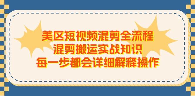 美区短视频混剪全流程，混剪搬运实战知识，每一步都会详细解释操作副业工作-副业资源站-副业项目-创业项目-搞钱项目个人副业工作资源分享