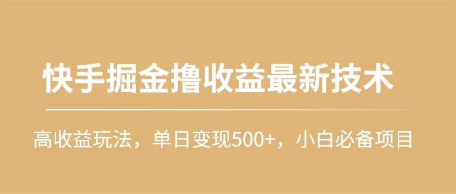 快手掘金撸收益最新技术，高收益玩法，单日变现500+，小白必备项目副业工作-副业资源站-副业项目-创业项目-搞钱项目个人副业工作资源分享