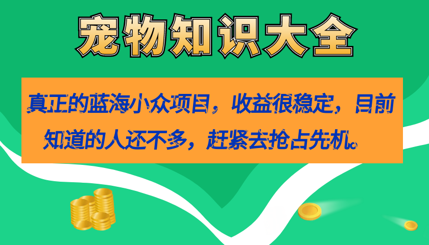 真正的蓝海小众项目，宠物知识大全，收益很稳定（教务+素材）副业工作-副业资源站-副业项目-创业项目-搞钱项目个人副业工作资源分享