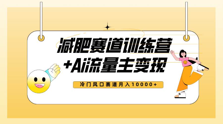 全新减肥赛道AI流量主+训练营变现玩法教程，小白轻松上手，月入10000+副业工作-副业资源站-副业项目-创业项目-搞钱项目个人副业工作资源分享